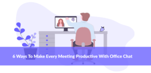 6 Ways To Make Every Meeting Productive With Office Chat
