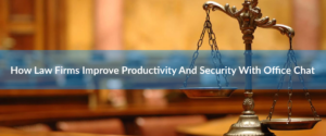 How Law Firms Improve Productivity And Security With Office Chat